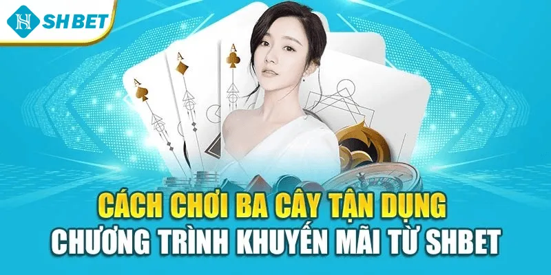 Cách chơi ba cây tận dụng chương trình khuyến mãi từ SHBET