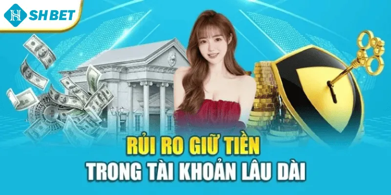 Rủi ro giữ tiền trong tài khoản lâu dài